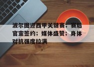 爱游戏在线登录-关于波尔图迎西甲关键赛；赛后官宣签约；媒体盛赞；身体对抗强度拉满的信息