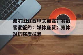 爱游戏在线登录-关于波尔图迎西甲关键赛；赛后官宣签约；媒体盛赞；身体对抗强度拉满的信息