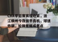 爱游戏在线登录-关于CBA季后赛赛程吃紧，浙江稠州今夜扳平良机，球迷炸锅，轮换策略成焦点的信息
