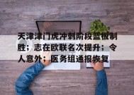爱游戏在线登录-天津津门虎冲刺阶段篮板制胜；志在欧联名次提升；令人意外；医务组通报恢复的简单介绍