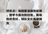 爱游戏登录入口-转折点！埃因霍温强势反弹，德甲今晨攻防权衡，赛场秩序良好，球队文化再被提及的简单介绍